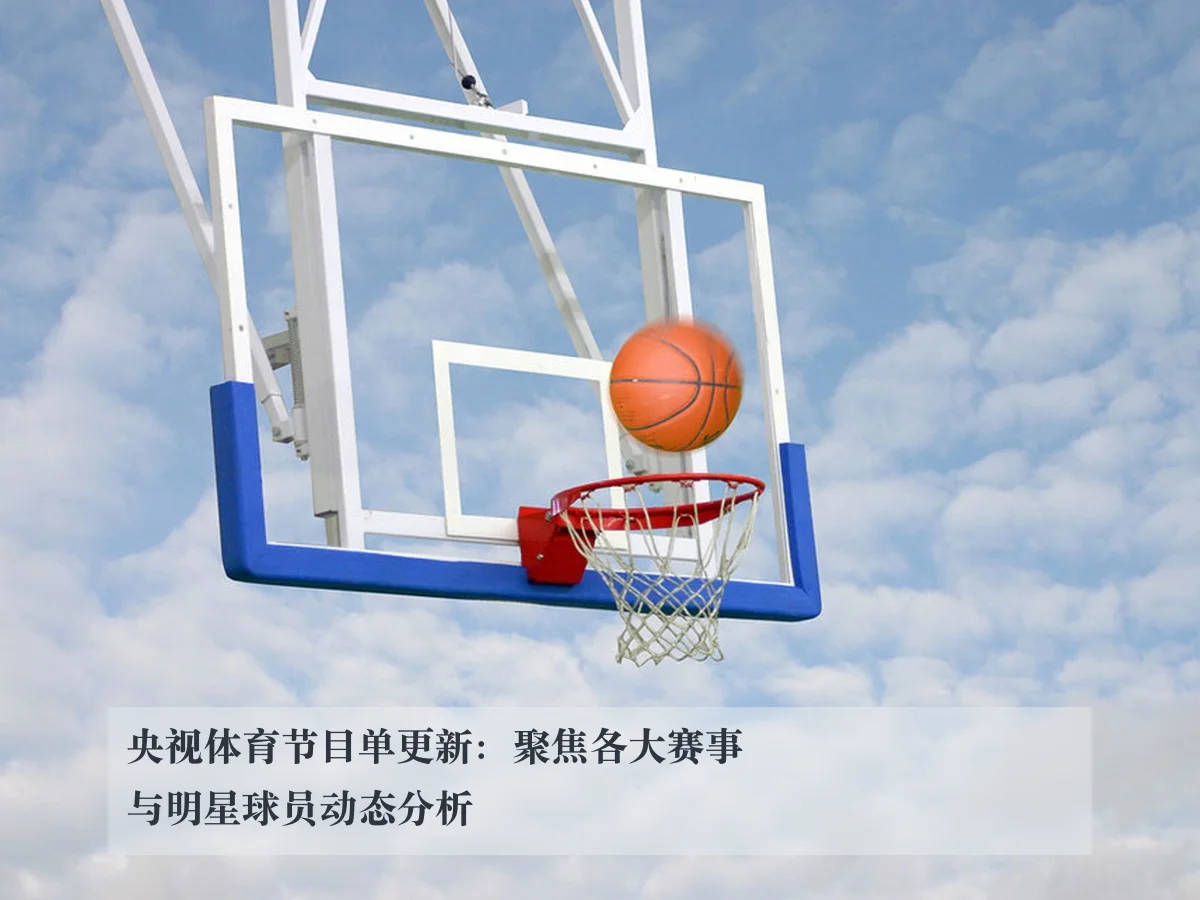 央视体育节目单更新:聚焦各大赛事与明星球员动态分析