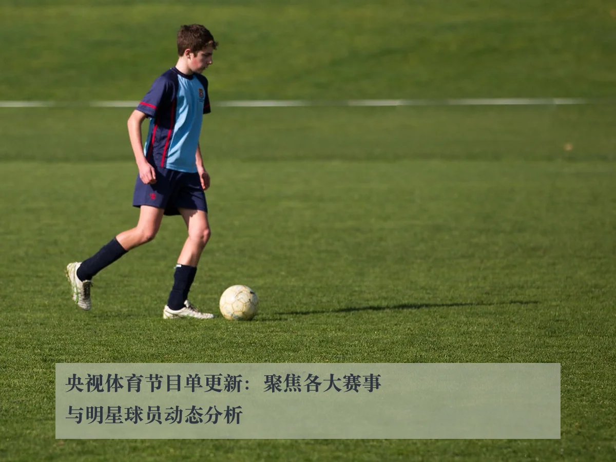 央视体育节目单更新:聚焦各大赛事与明星球员动态分析
